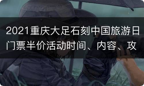 2021重庆大足石刻中国旅游日门票半价活动时间、内容、攻略