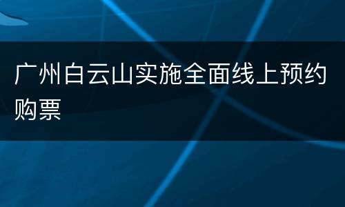 广州白云山实施全面线上预约购票