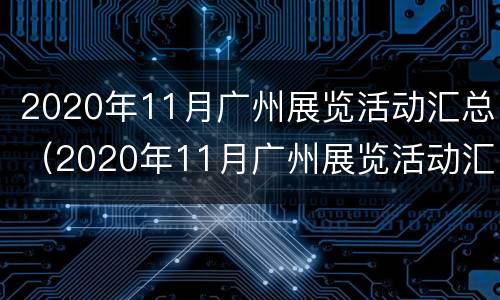 2020年11月广州展览活动汇总（2020年11月广州展览活动汇总图片）