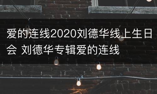 爱的连线2020刘德华线上生日会 刘德华专辑爱的连线