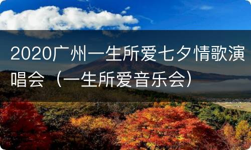 2020广州一生所爱七夕情歌演唱会（一生所爱音乐会）