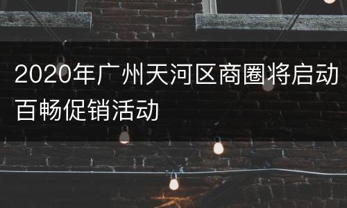 2020年广州天河区商圈将启动百畅促销活动