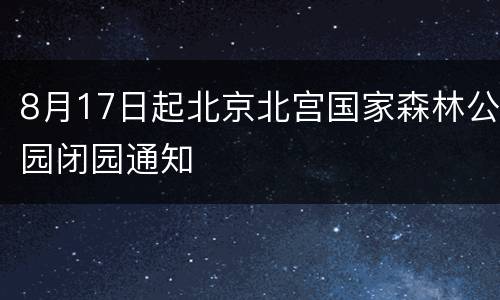 8月17日起北京北宫国家森林公园闭园通知
