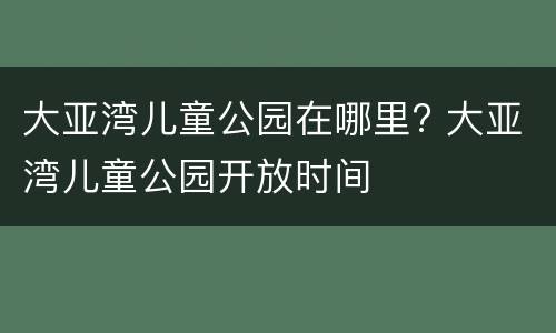 大亚湾儿童公园在哪里? 大亚湾儿童公园开放时间