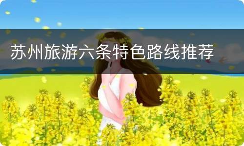 苏州旅游六条特色路线推荐