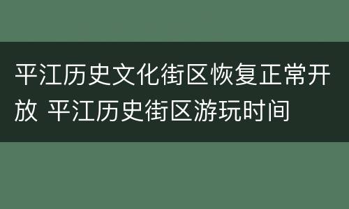 平江历史文化街区恢复正常开放 平江历史街区游玩时间