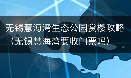 无锡慧海湾生态公园赏樱攻略（无锡慧海湾要收门票吗）
