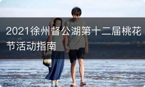 2021徐州督公湖第十二届桃花节活动指南