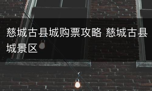 慈城古县城购票攻略 慈城古县城景区