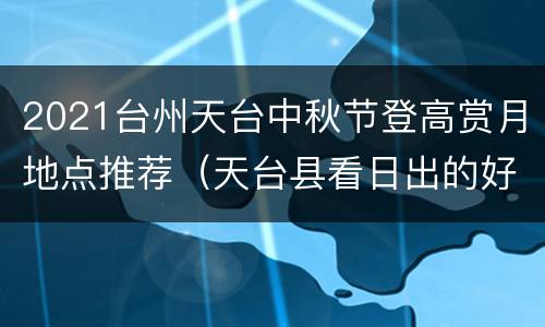 2021台州天台中秋节登高赏月地点推荐（天台县看日出的好地方）