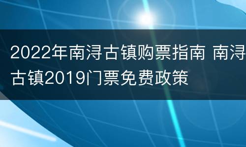 2022年南浔古镇购票指南 南浔古镇2019门票免费政策