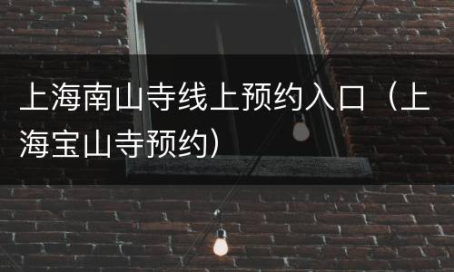 上海南山寺线上预约入口（上海宝山寺预约）