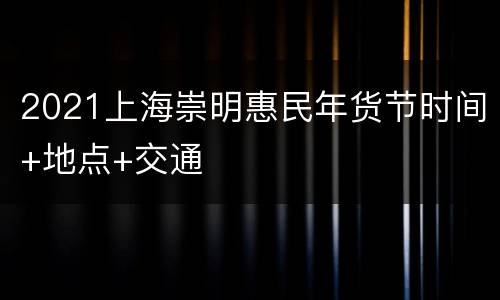2021上海崇明惠民年货节时间+地点+交通