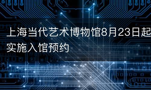 上海当代艺术博物馆8月23日起实施入馆预约