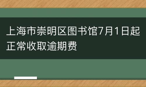 上海市崇明区图书馆7月1日起正常收取逾期费