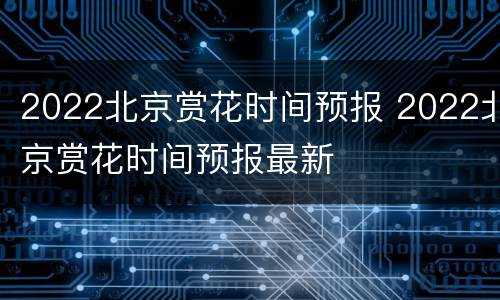 2022北京赏花时间预报 2022北京赏花时间预报最新