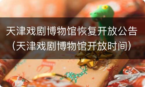 天津戏剧博物馆恢复开放公告（天津戏剧博物馆开放时间）