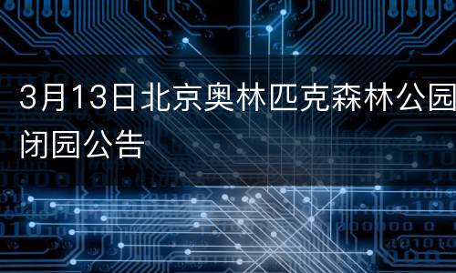 3月13日北京奥林匹克森林公园闭园公告