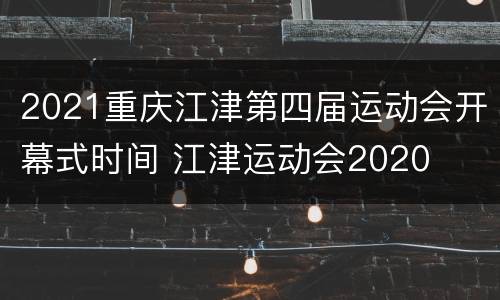 2021重庆江津第四届运动会开幕式时间 江津运动会2020