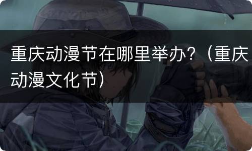 重庆动漫节在哪里举办?（重庆动漫文化节）