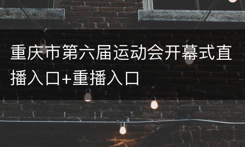重庆市第六届运动会开幕式直播入口+重播入口