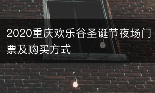 2020重庆欢乐谷圣诞节夜场门票及购买方式