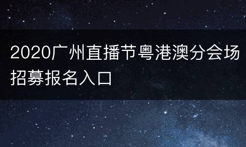 2020广州直播节粤港澳分会场招募报名入口