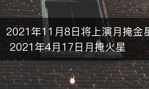 2021年11月8日将上演月掩金星 2021年4月17日月掩火星