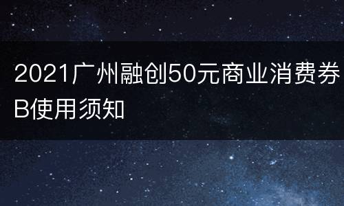 2021广州融创50元商业消费券B使用须知