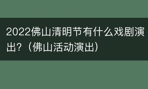 2022佛山清明节有什么戏剧演出?（佛山活动演出）