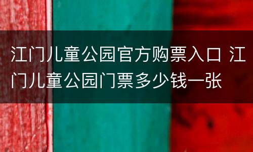 江门儿童公园官方购票入口 江门儿童公园门票多少钱一张