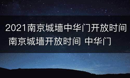 2021南京城墙中华门开放时间 南京城墙开放时间 中华门