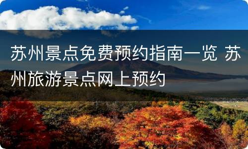 苏州景点免费预约指南一览 苏州旅游景点网上预约