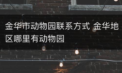 金华市动物园联系方式 金华地区哪里有动物园
