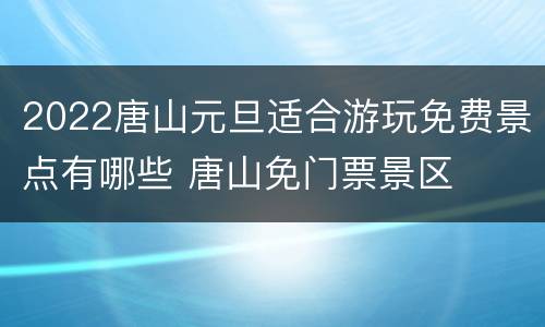 2022唐山元旦适合游玩免费景点有哪些 唐山免门票景区