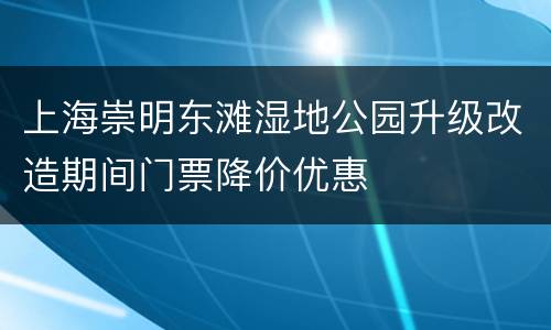 上海崇明东滩湿地公园升级改造期间门票降价优惠
