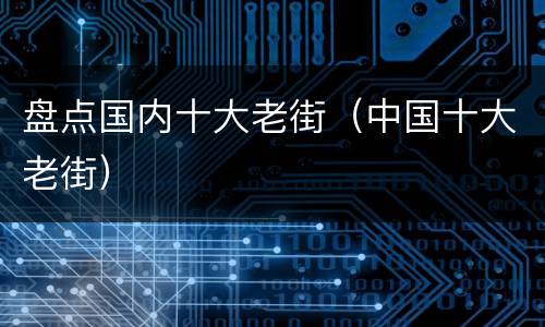 盘点国内十大老街（中国十大老街）