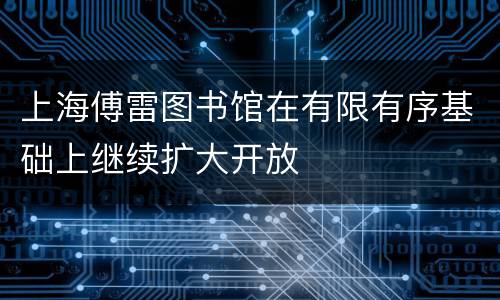 上海傅雷图书馆在有限有序基础上继续扩大开放