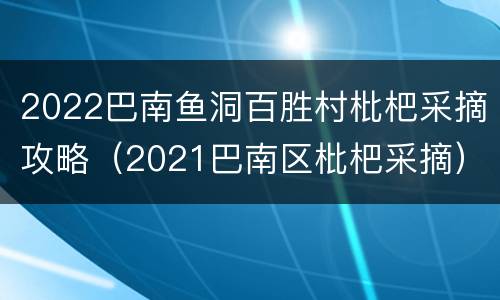 2022巴南鱼洞百胜村枇杷采摘攻略（2021巴南区枇杷采摘）