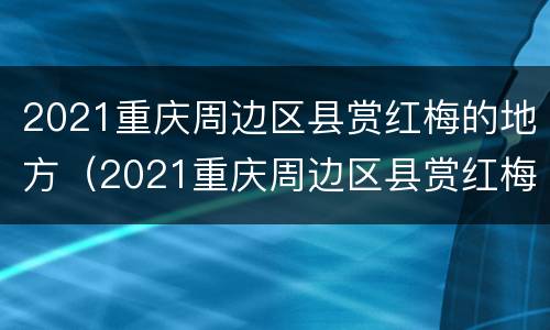 2021重庆周边区县赏红梅的地方（2021重庆周边区县赏红梅的地方有哪些）