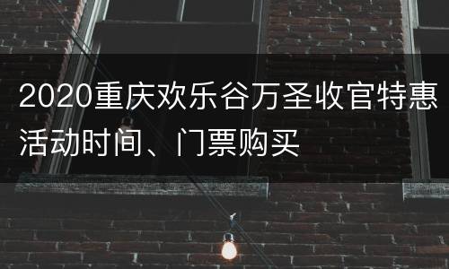 2020重庆欢乐谷万圣收官特惠活动时间、门票购买