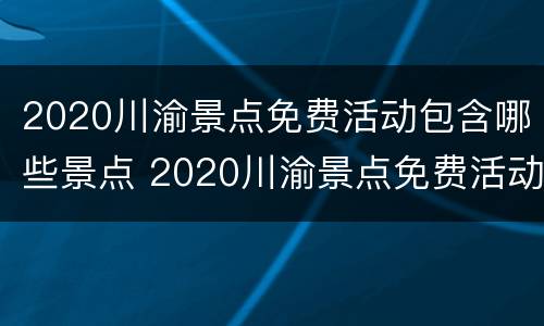 2020川渝景点免费活动包含哪些景点 2020川渝景点免费活动包含哪些景点呢