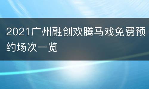 2021广州融创欢腾马戏免费预约场次一览