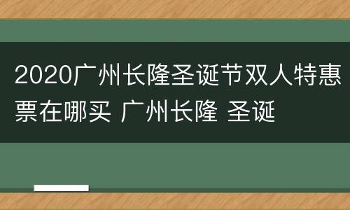 2020广州长隆圣诞节双人特惠票在哪买 广州长隆 圣诞