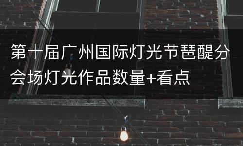 第十届广州国际灯光节琶醍分会场灯光作品数量+看点