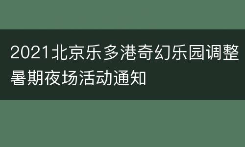 2021北京乐多港奇幻乐园调整暑期夜场活动通知