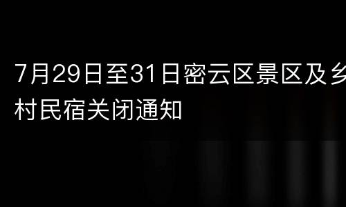 7月29日至31日密云区景区及乡村民宿关闭通知