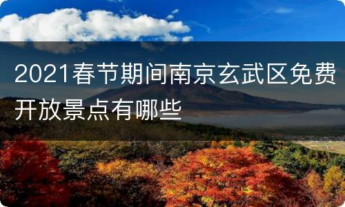 2021春节期间南京玄武区免费开放景点有哪些
