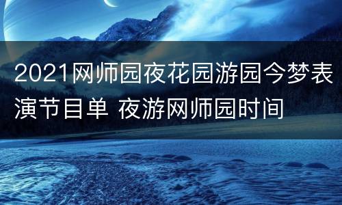 2021网师园夜花园游园今梦表演节目单 夜游网师园时间