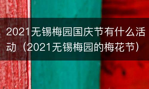 2021无锡梅园国庆节有什么活动（2021无锡梅园的梅花节）